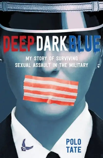 Deep Dark Blue: My Story of Surviving Sexual Assault in the Military by Polo Tate