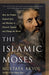 The Islamic Moses: How the Prophet Inspired Jews and Muslims to Flourish Together and Change the World by Mustafa Akyol