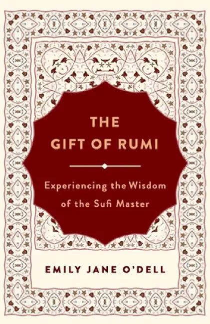 The Gift of Rumi: Experiencing the Wisdom of the Sufi Master by Emily Jane O'Dell