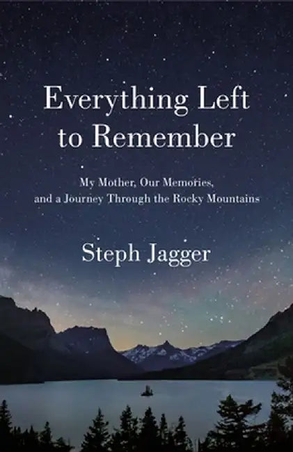 Everything Left to Remember: My Mother, Our Memories, and a Journey Through the Rocky Mountains by Steph Jagger