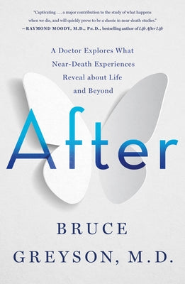 After: A Doctor Explores What Near-Death Experiences Reveal about Life and Beyond by Bruce Greyson