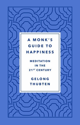 The Monk's Guide to Happiness: Meditation in the 21st Century by Gelong Thubten