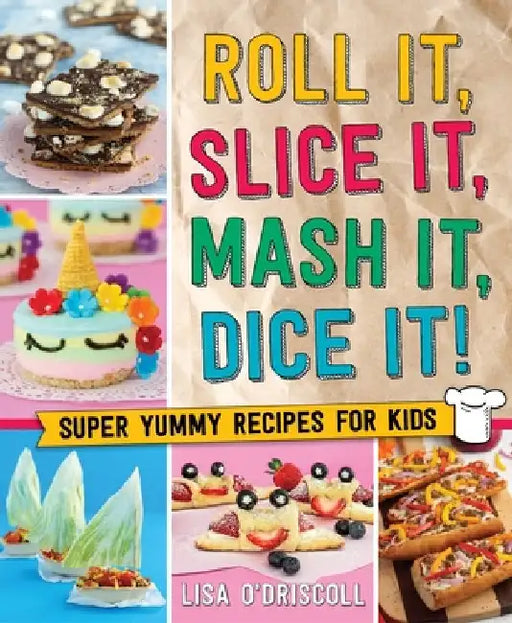 Roll It, Slice It, MASH It, Dice It!: Super Yummy Recipes for Kids by Lisa O'Driscoll