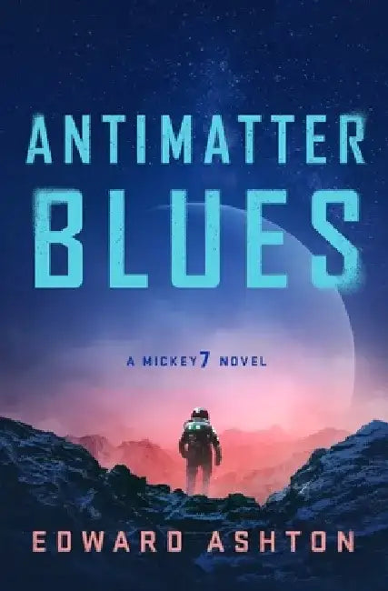 Antimatter Blues: A Mickey7 Novel by Edward Ashton