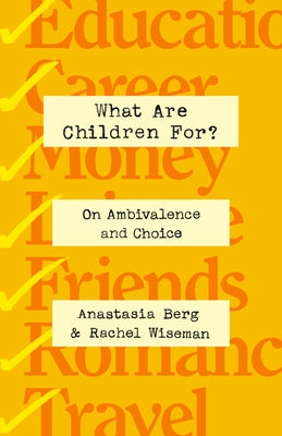 What Are Children For?: Affirming Life in an Age of Ambivalence by Anastasia Berg