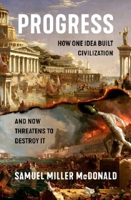 Progress: How One Idea Built Civilization and Now Threatens to Destroy It by Samuel Miller McDonald