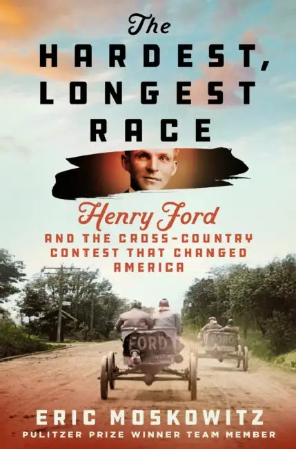 The Hardest, Longest Race: Henry Ford and the Cross-Country Contest That Changed America by Eric Moskowitz