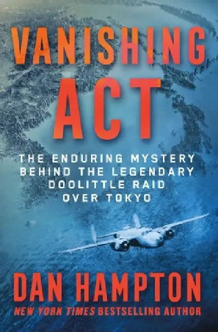Vanishing ACT: The Enduring Mystery Behind the Legendary Doolittle Raid Over Tokyo by Dan Hampton
