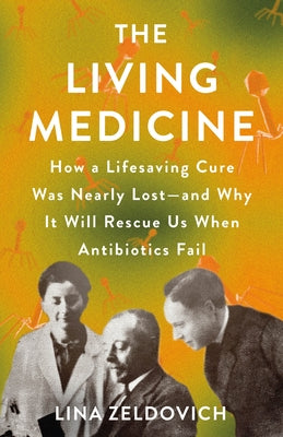 The Living Medicine: How a Miraculous Healing Therapy Was Nearly Lost--And Why It Will Save Humanity When Antibiotics Fail by Lina Zeldovich