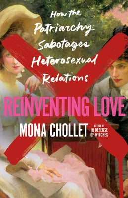 Reinventing Love: How the Patriarchy Sabotages Heterosexual Relations by Mona Chollet