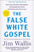 The False White Gospel: Rejecting Christian Nationalism Reclaiming True Faith and Refoundin 