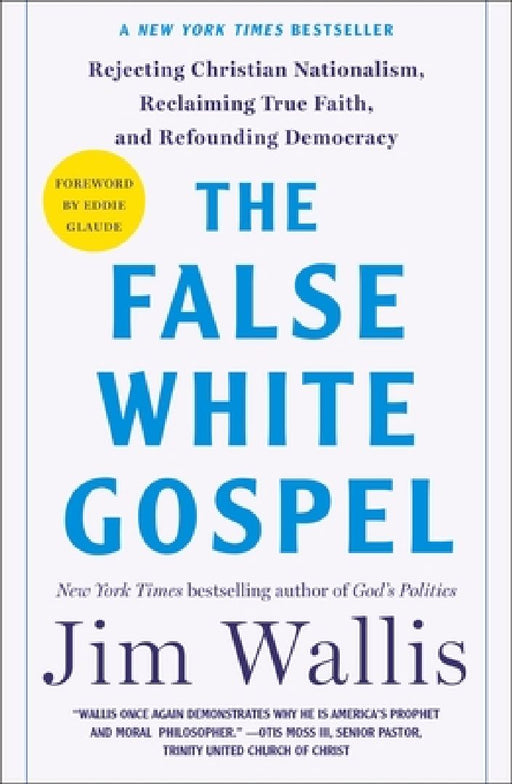 The False White Gospel: Rejecting Christian Nationalism Reclaiming True Faith and Refoundin  by Jim Wallis