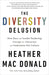 The Diversity Delusion: How Race and Gender Pandering Corrupt the University and Undermine Our Culture by Heather Mac Donald