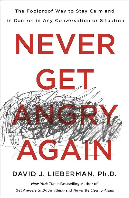 Never Get Angry Again: The Foolproof Way to Stay Calm and in Control in Any Conversation or Situation by David J. Lieberman