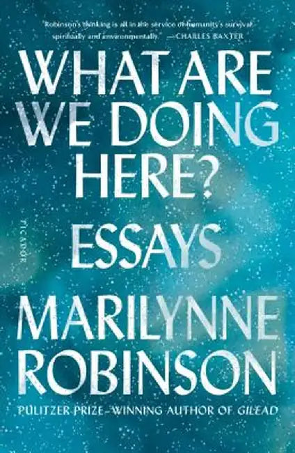 What Are We Doing Here?: Essays by Marilynne Robinson