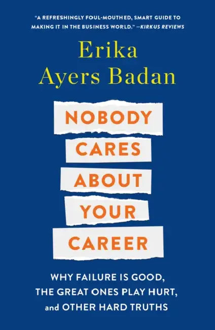Nobody Cares about Your Career: Why Failure Is Good, the Great Ones Play Hurt, and Other Hard Truths by Erika Ayers Badan