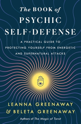 The Book of Psychic Self-Defense: A Practical Guide to Protecting Yourself from Energetic and Supernatural Attacks by Leanna Greenaway