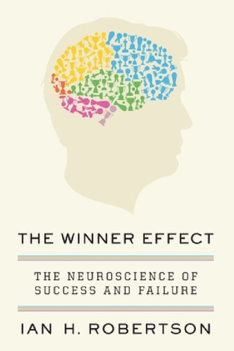 The Winner Effect: The Neuroscience of Success and Failure by Ian H. Robertson
