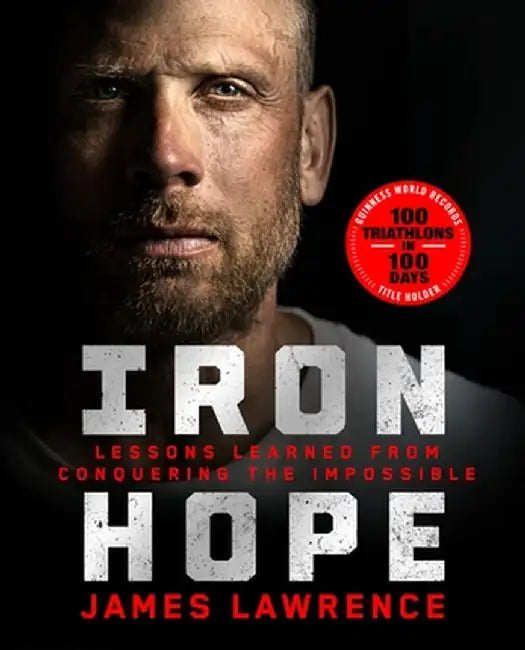Iron Hope: Lessons Learned from Conquering the Impossible by James Lawrence