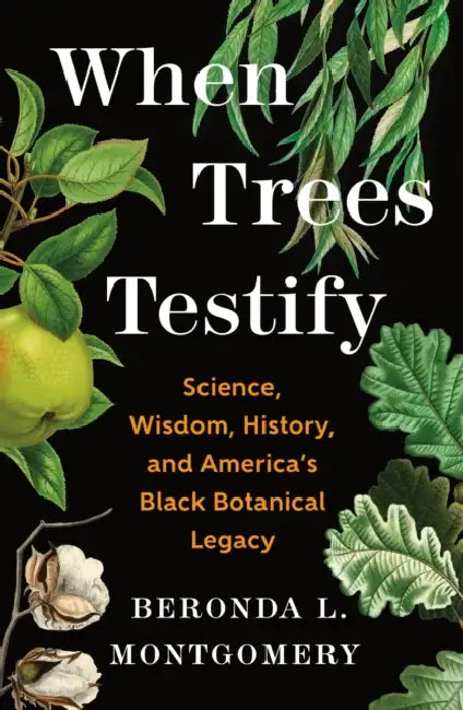 When Trees Testify: Science, Wisdom, History, and America's Black Botanical Legacy by Beronda L. Montgomery