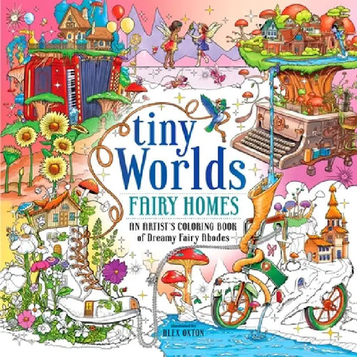 Tiny Worlds: Fairy Homes: An Artist's Coloring Book of Whimsical Miniatures and Dreamy Fairy Abodes by Alex Oxton