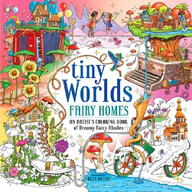 Tiny Worlds: Fairy Homes: An Artist's Coloring Book of Whimsical Miniatures and Dreamy Fairy Abodes by Alex Oxton