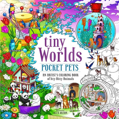 Tiny Worlds: Pocket Pets: An Artist's Coloring Book of Itty-Bitty Animals and Wee Furry Friends by Alex Oxton