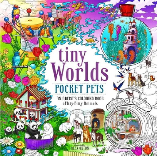 Tiny Worlds: Pocket Pets: An Artist's Coloring Book of Itty-Bitty Animals and Wee Furry Friends by Alex Oxton