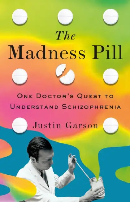 The Madness Pill: One Doctor's Quest to Understand Schizophrenia by Justin Garson