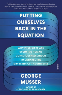 Putting Ourselves Back in the Equation: Why Physicists Are Studying Human Consciousness and AI to Unravel the Mysteries of the Universe by George Musser