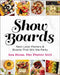 Show Boards: Next-Level Platters & Boards That Win the Party by Lea Dixon