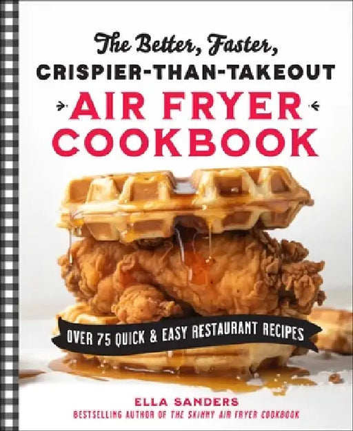 The Better, Faster, Crispier-Than-Takeout Air Fryer Cookbook: Over 75 Quick and Easy Restaurant Recipes by Ella Sanders