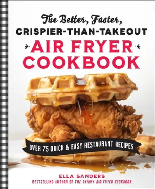 The Better, Faster, Crispier-Than-Takeout Air Fryer Cookbook: Over 75 Quick and Easy Restaurant Recipes by Ella Sanders
