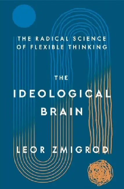 The Ideological Brain: The Radical Science of Flexible Thinking by Leor Zmigrod