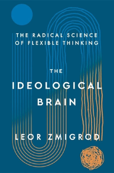 The Ideological Brain: The Radical Science of Flexible Thinking by Leor Zmigrod