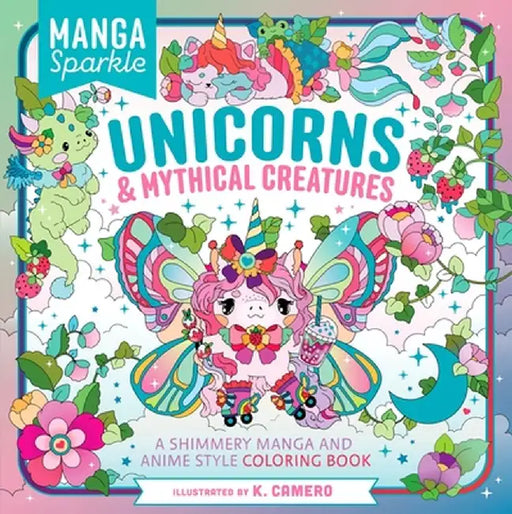 Manga Sparkle: Unicorns & Mythical Creatures: A Shimmery Manga and Anime Style Coloring Book by K. Camero