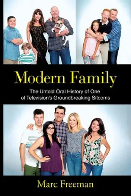 Modern Family: The Untold Oral History of One of Television's Groundbreaking Sitcoms by Marc Freeman