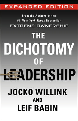 The Dichotomy of Leadership: Balancing the Challenges of Extreme Ownership to Lead and Win (New Edition) by Jocko Willink