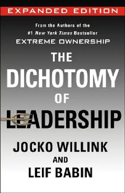 The Dichotomy of Leadership: Balancing the Challenges of Extreme Ownership to Lead and Win (New Edition) by Jocko Willink
