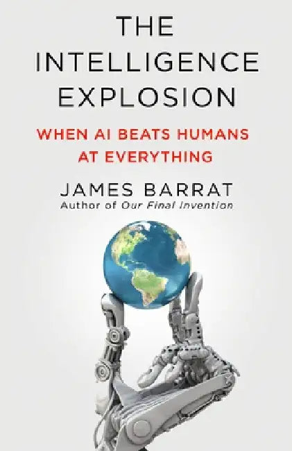The Intelligence Explosion: When AI Beats Humans at Everything by James Barrat