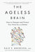 The Ageless Brain: How to Sharpen and Protect Your Mind for a Lifetime by Dale E. Bredesen