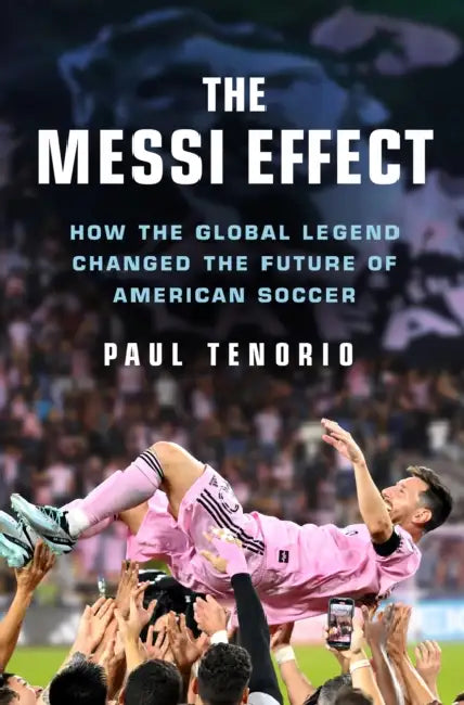 The Messi Effect: How the Global Legend Changed the Future of American Soccer by Paul Tenorio