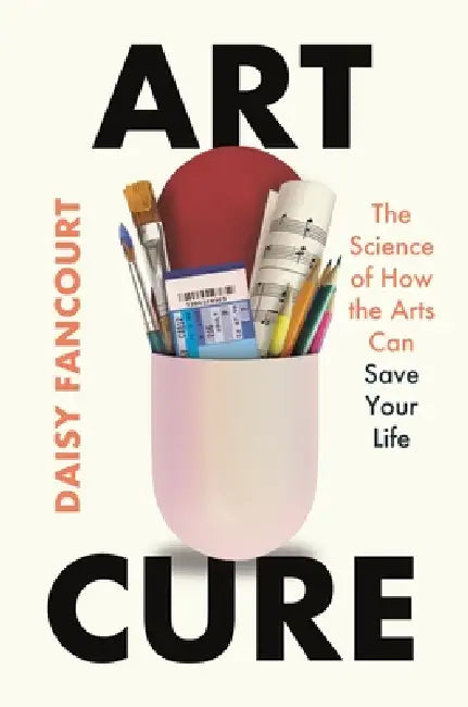 Art Cure: The Science of How the Arts Save Lives by Daisy Fancourt