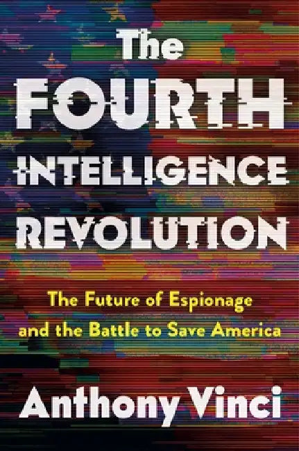 The Fourth Intelligence Revolution: The Future of Espionage and the Battle to Save America by Anthony Vinci
