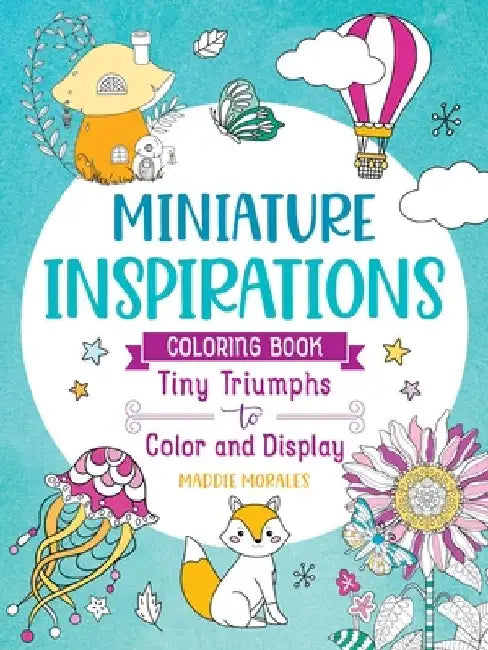 Miniature Inspirations Coloring Book: Tiny Triumphs to Color and Display by Maddie Morales