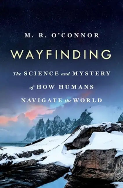Wayfinding: The Science and Mystery of How Humans Navigate the World by M. R. O'Connor