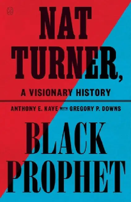 Nat Turner, Black Prophet: A Visionary History by Anthony E. Kaye