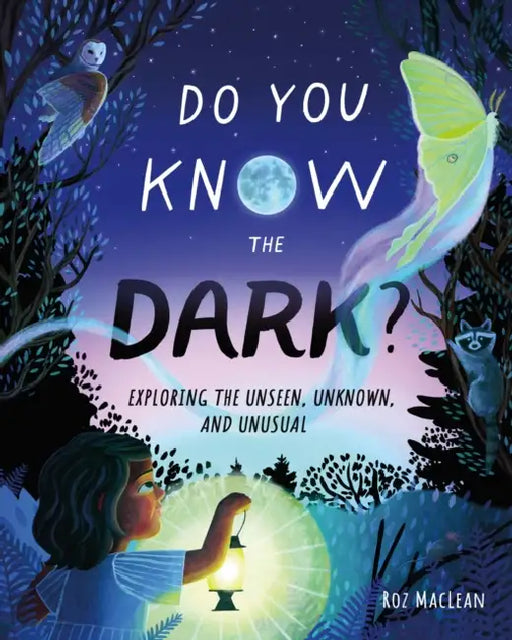Do You Know the Dark?: Exploring the Unseen, Unknown, and Unusual by Roz MacLean, Roz MacLean