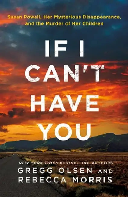If I Can't Have You: Susan Powell, Her Mysterious Disappearance, and the Murder of Her Children by Gregg Olsen