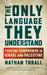 The Only Language They Understand by Nathan Thrall